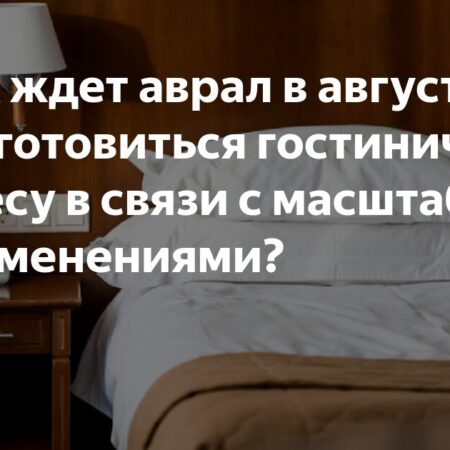 «Всех ждет аврал в августе»: к чему готовиться гостиничному бизнесу в связи с масштабными изменениями?