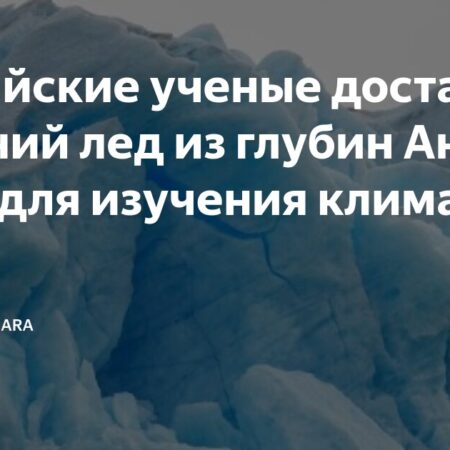 Российские ученые готовятся к добыче древнего льда в Антарктиде для изучения климата