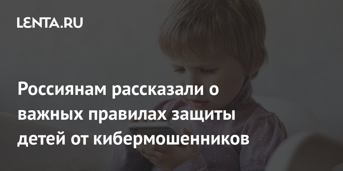 Preview Россиянам рассказали о важных правилах защиты детей от кибермошенников
