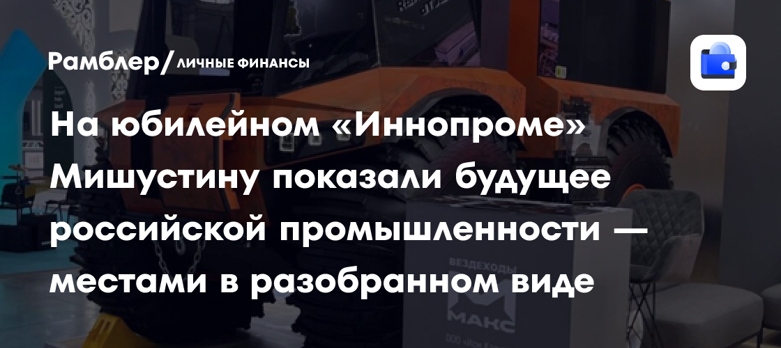 Preview На юбилейном «Иннопроме» Мишустину показали будущее российской промышленности — местами в разобранном виде