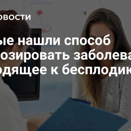 Найден способ прогнозировать заболевание, приводящее к бесплодию