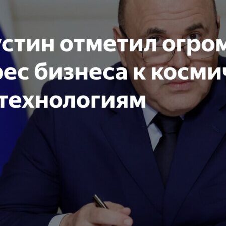 Мишустин: Частный бизнес проявляет большой интерес к космическим технологиям