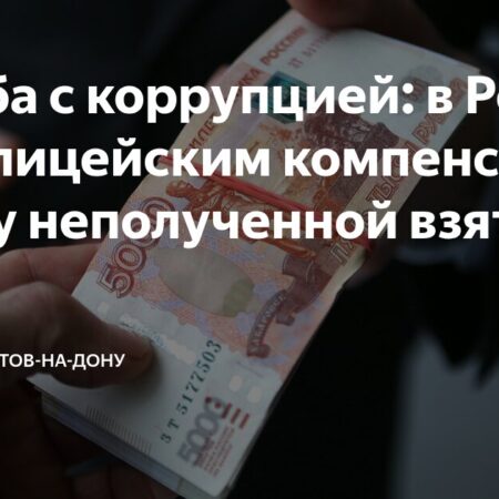 МВД Ростовской области: Компенсации за “неполученные” взятки – новый подход к борьбе с коррупцией?