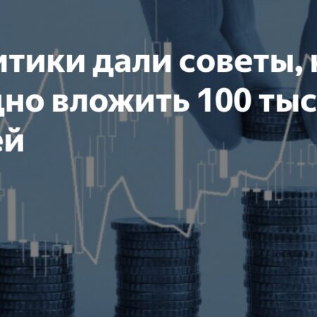 Как выгодно вложить 100 тысяч рублей: рекомендации аналитиков