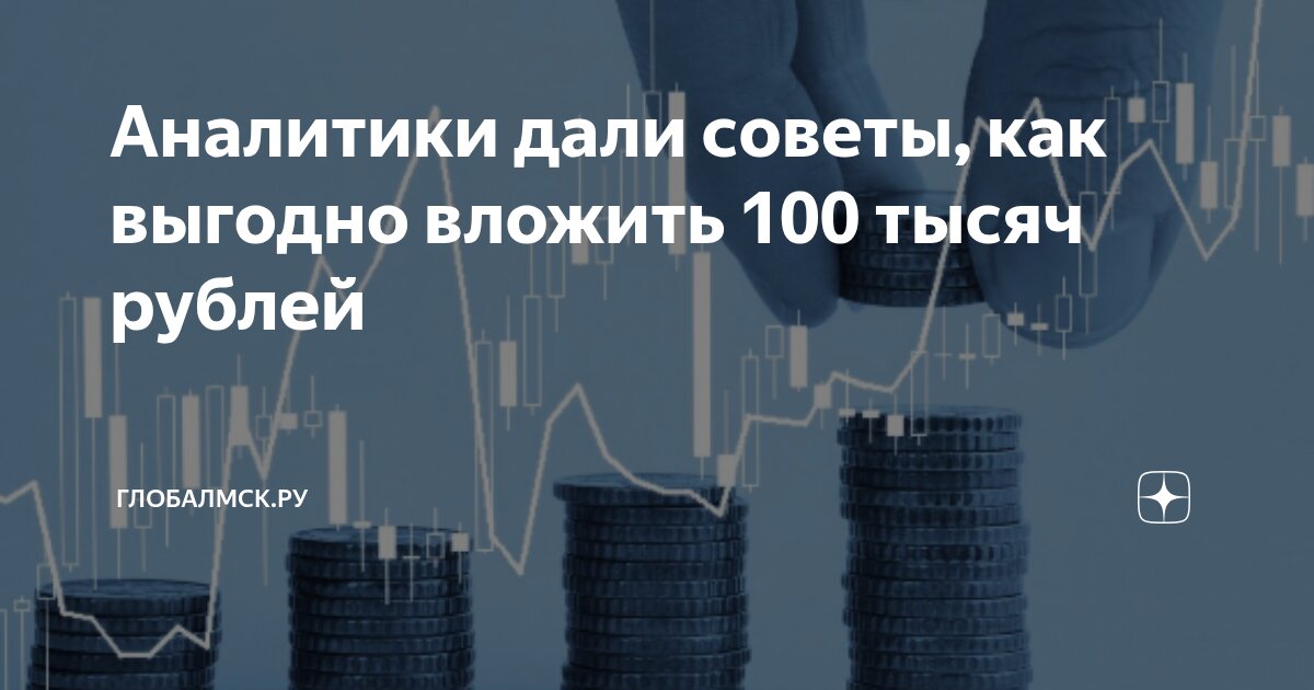 Preview Как выгодно вложить 100 тысяч рублей: рекомендации аналитиков
