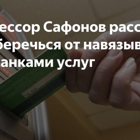 Профессор Сафонов рассказал, как уберечься от навязываемых банками услуг