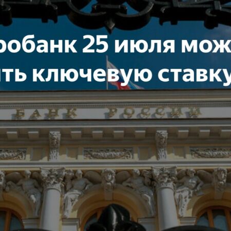 Центральный банк рассмотрит снижение ключевой ставки 25 июля