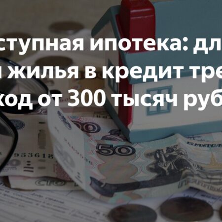 Недоступная ипотека: для покупки жилья в кредит требуется доход от 300 тысяч рублей