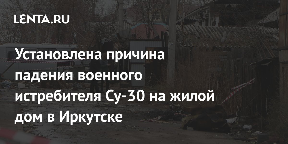 Preview Официальная причина крушения Су-30 в Иркутске: ошибка наземного персонала