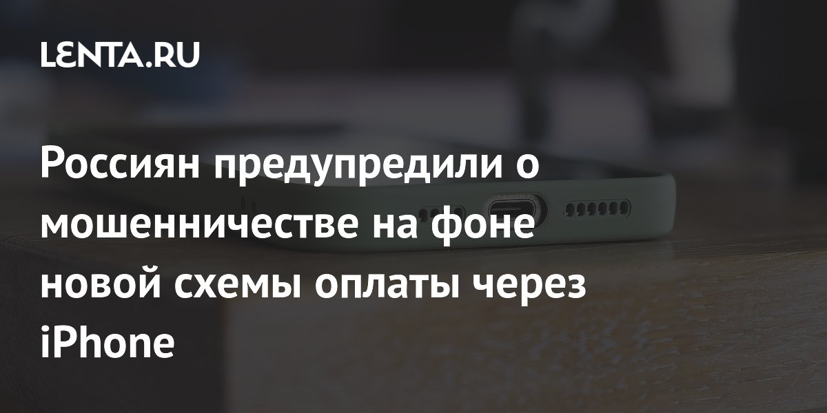 Preview Россиян предупредили о мошенничестве на фоне запуска новых схем оплаты через iPhone