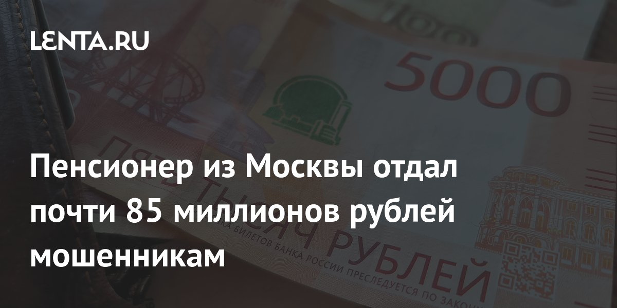 Preview Московский пенсионер отдал мошенникам почти 85 миллионов рублей