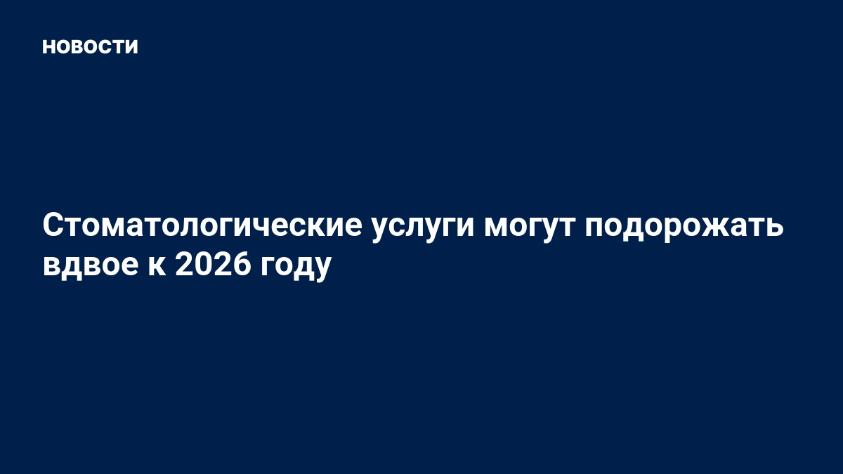 Preview Прогноз цен: Стоматологические услуги в России подорожают в 2026 году