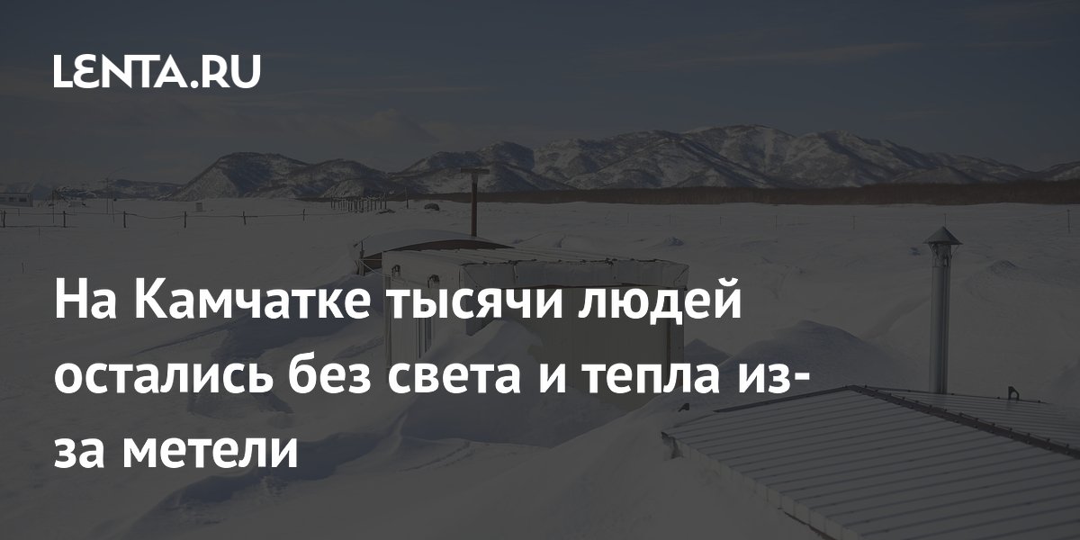 Preview На Камчатке из-за метели без света и отопления остаются тысячи жителей